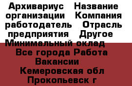 Архивариус › Название организации ­ Компания-работодатель › Отрасль предприятия ­ Другое › Минимальный оклад ­ 1 - Все города Работа » Вакансии   . Кемеровская обл.,Прокопьевск г.